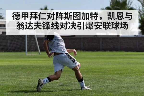 德甲拜仁对阵斯图加特，凯恩与翁达夫锋线对决引爆安联球场