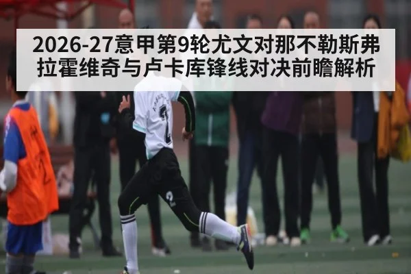 2026-27意甲第9轮尤文对那不勒斯弗拉霍维奇与卢卡库锋线对决前瞻解析