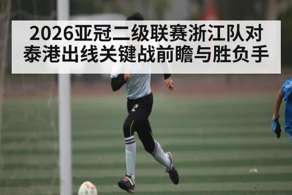 2026亚冠二级联赛浙江队对泰港出线关键战前瞻与胜负手