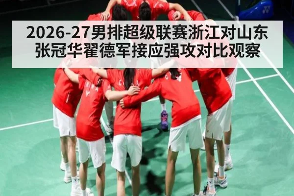 2026-27男排超级联赛浙江对山东张冠华翟德军接应强攻对比观察